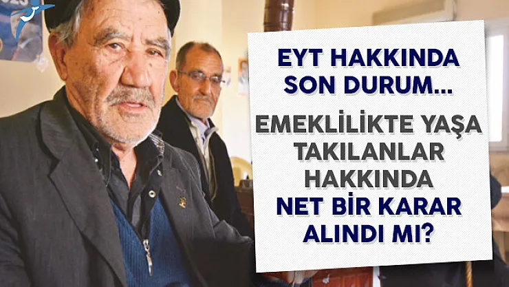 Emeklilikte Yaşa Takılanlar (EYT) Hakkında Son Durum (Erken Emeklilik Hakkında Net Bir Karar Alındı MI ?)