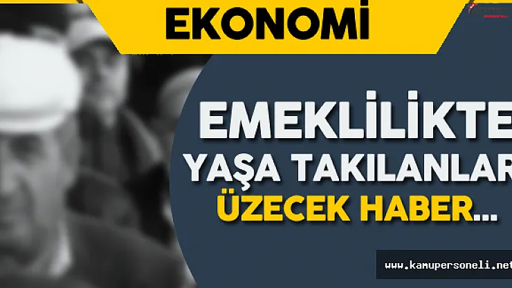 Emeklilikte Yaşa Takılanlar için Üzücü Haber