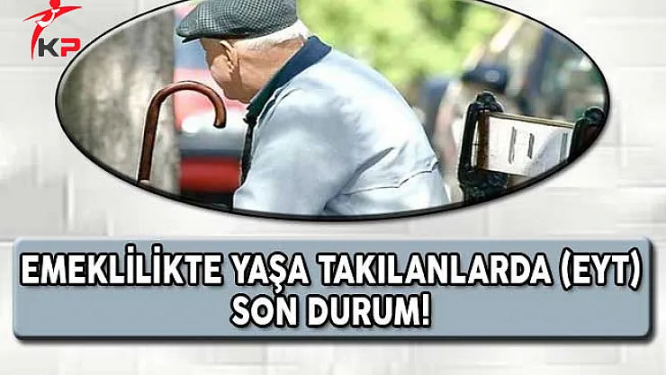 Emeklilikte Yaşa Takılanlarda (EYT) Son Durum !