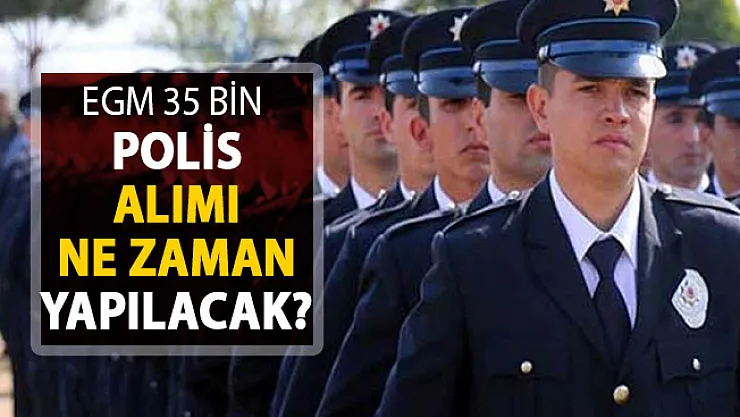 Emniyet Genel Müdürlüğü (EGM) 35 Bin Polis Alımı Ne Zaman Yapılacak?