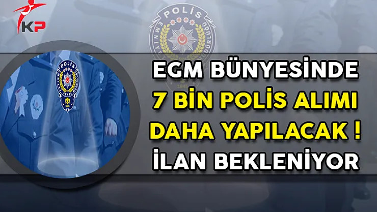 Emniyet Genel Müdürlüğü (EGM) Bünyesinde 7 Bin Polis Memuru Alınacak ! İlan Bekleniyor