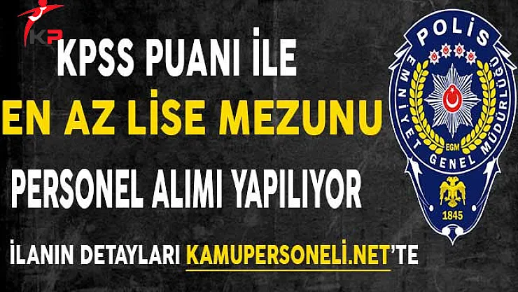 Emniyet Genel Müdürlüğü (EGM) En Az Lise Mezunu KPSS Puanı İle Personel Alıyor