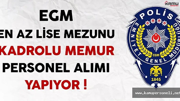 Emniyet Genel Müdürlüğü (EGM) En Az Lise Mezunu Kadrolu Memur Personel Alımı Yapıyor