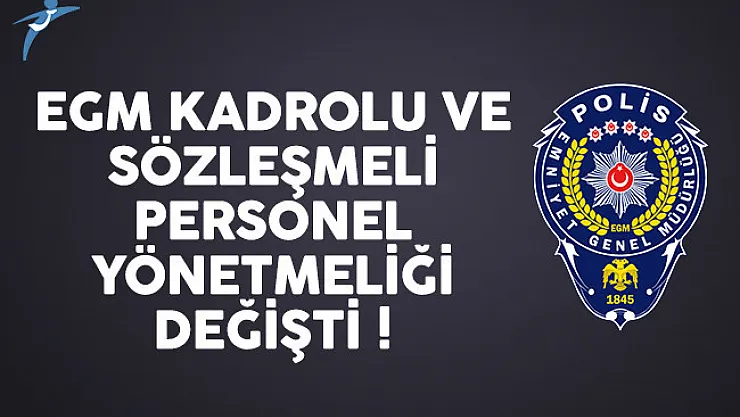 Emniyet Genel Müdürlüğü (EGM) kadrolu ve sözleşmeli personel yönetmeliği değişti