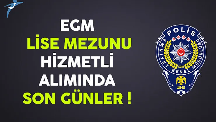 Emniyet Genel Müdürlüğü (EGM) Lise Mezunu Hizmetli Personel Alımında Son Günler