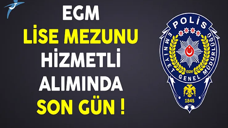 Emniyet Genel Müdürlüğü (EGM) Lise Mezunu Hizmetli Alımında Son Gün !