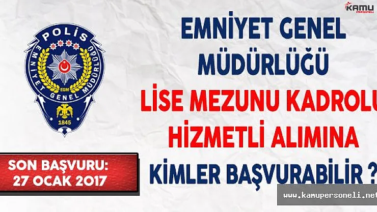 Emniyet Genel Müdürlüğü (EGM) Lise Mezunu Kadrolu Hizmetli Alımına Kimler Başvurabilir ?