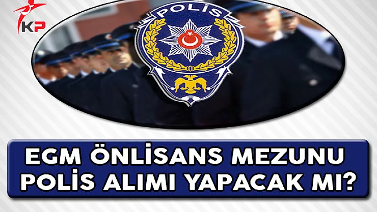 Emniyet Genel Müdürlüğü (EGM) Önlisans Mezunu Polis Alımı Yapacak Mı?