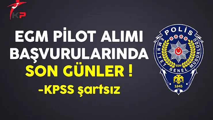 Emniyet Genel Müdürlüğü (EGM) Sözleşmeli Pilot Alımında Son Günler