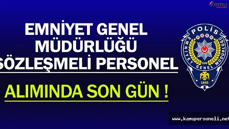 Emniyet Genel Müdürlüğü (EGM) Sözleşmeli Personel Alımında Son Gün !