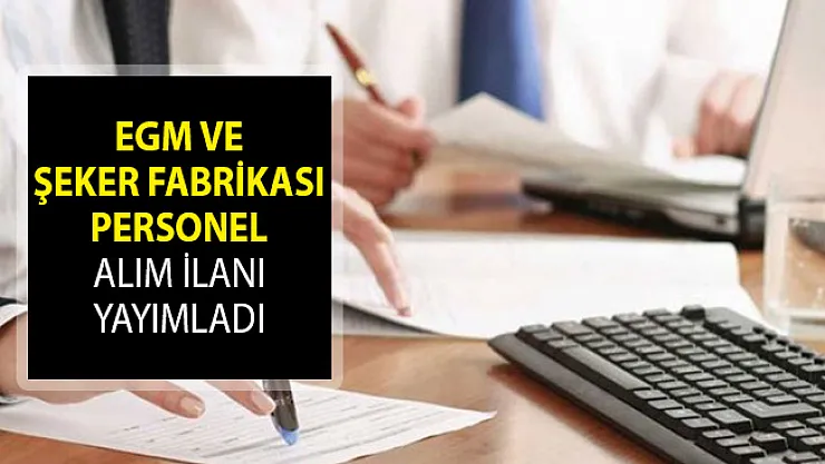 Emniyet Genel Müdürlüğü (EGM) ve Şeker Fabrikası Personel Alım İlanı Yayımladı