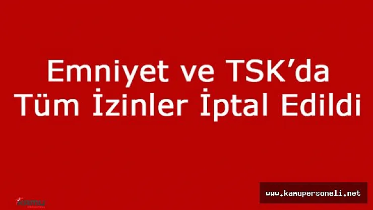 Emniyet ile TSK'da Tüm İzinler Kaldırıldı