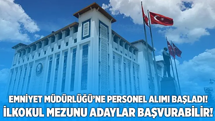 Emniyet Müdürlüğü'ne en az ilkokul mezunu daimi personeller alınacak! Başvurular başladı!
