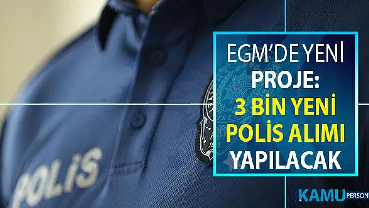 Emniyette Yeni Proje Başladı: EGM'ye 3 Bin Yeni Polis Alımı Yapılacak