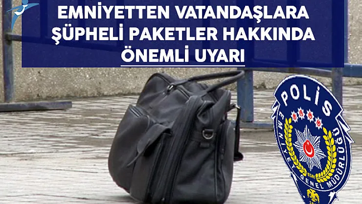 Emniyetten Vatandaşlara Çevrede Görünen Şüpheli Paketler Hakkında Önemli Uyarı