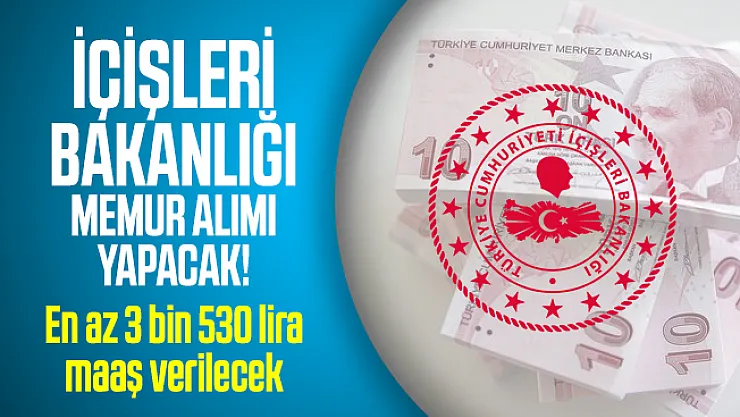 En az 3 bin 530 lira maaşla İçişleri Bakanlığı memur alımı yapacak!