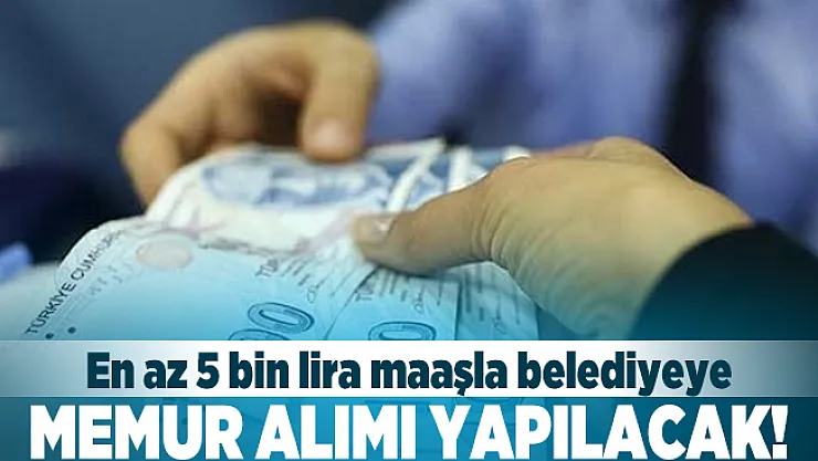 En az 5 bin lira maaşla belediyeye memur alımı yapılacak! Başvuru şartları belli oldu