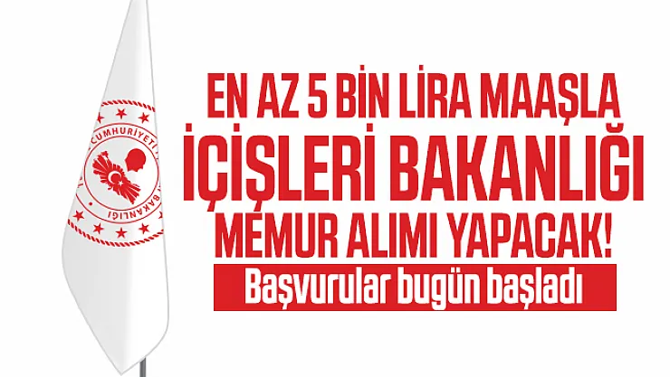 En az 5 bin lira maaşla İçişleri Bakanlığı memur alımı yapacak! Başvurular bugün başladı
