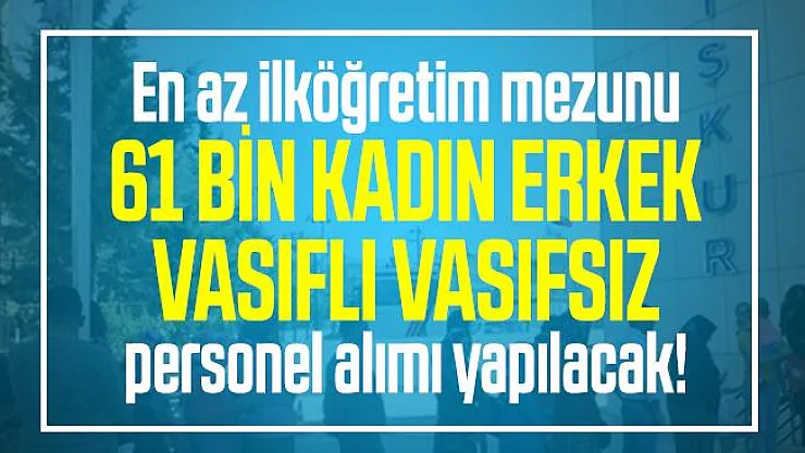 En az ilköğretim mezunu 61 bin kadın erkek vasıflı vasıfsız personel alımı yapılacak! İŞKUR üzerinden başvuru yapılacak