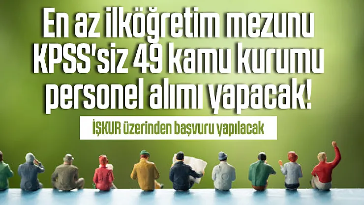 En az ilköğretim mezunu KPSS'siz 49 kamu kurumu personel alımı yapacak! İŞKUR üzerinden başvuru yapılacak