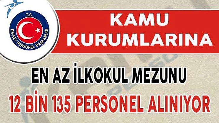 En Az İlkokul Mezunu Adaylar Dikkat ! 12 Bin 135 Personel Alınıyor