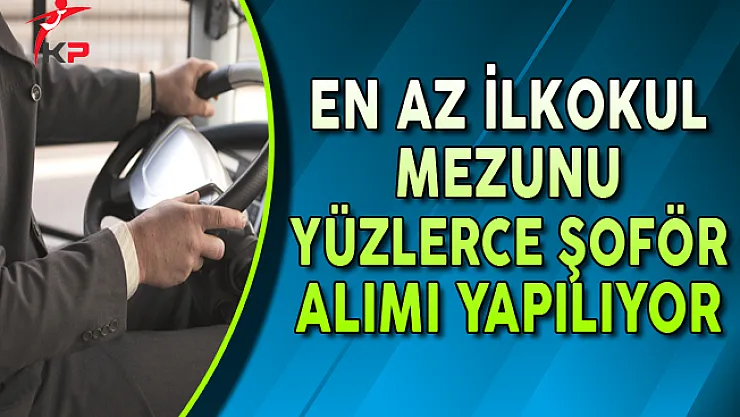 En Az İlkokul Mezunu Yüzlerce Şoför Alımı Yapılıyor !