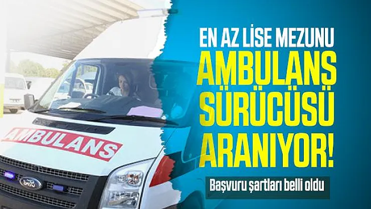 En az lise mezunu ambulans sürücüsü aranıyor! Başvuru şartları belli oldu