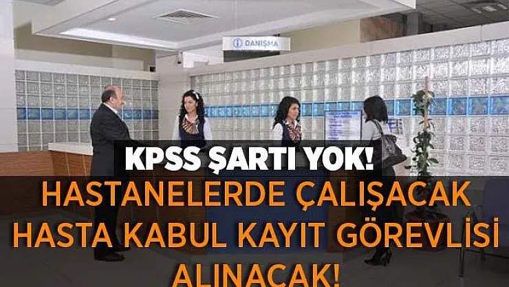 En az lise mezunu hastanelerde çalışacak hasta kabul kayıt görevlisi alınacak! KPSS şartı aranmıyor!
