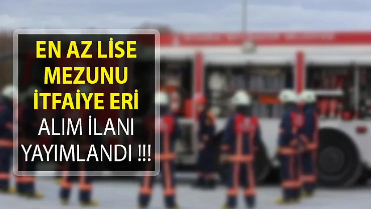 En Az Lise Mezunu İtfaiye Eri Alımı Başvuru Detayları
