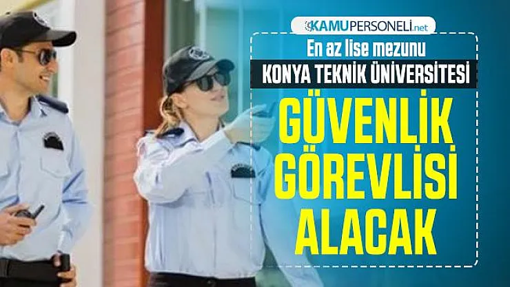 En az lise mezunu Konya Teknik Üniversitesi Güvenlik Görevlisi alacak