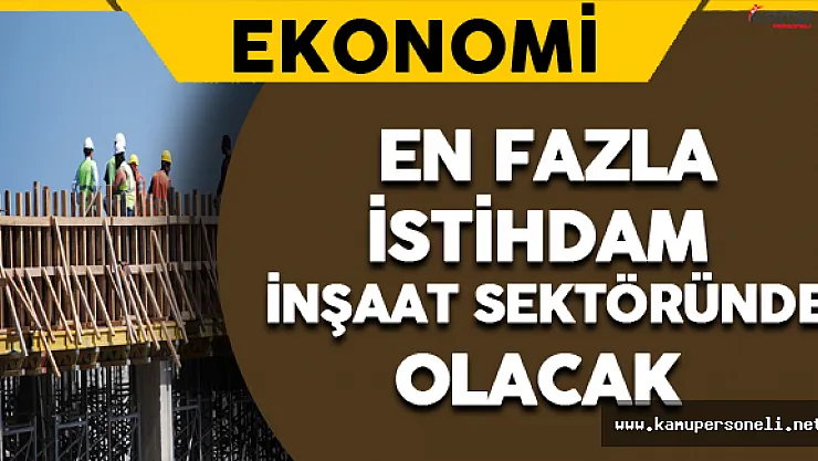 En Fazla İstihdam İnşaat Sektöründe Olacak