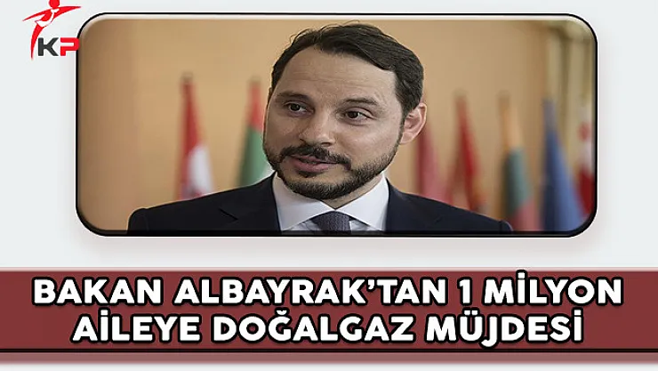 Enerji Bakanı Albayrak'tan 1 Milyon Aileye Doğalgaz Müjdesi