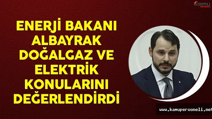 Enerji Bakanı Berat Albayrak Doğalgaz ve Elektrik Konularını Değerlendirdi