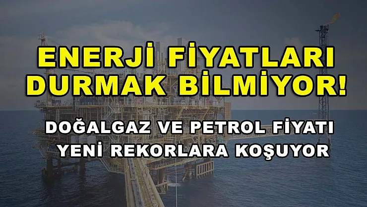 Enerji fiyatları durmak bilmiyor! Doğalgaz ve petrol fiyatı yeni rekorlara koşuyor