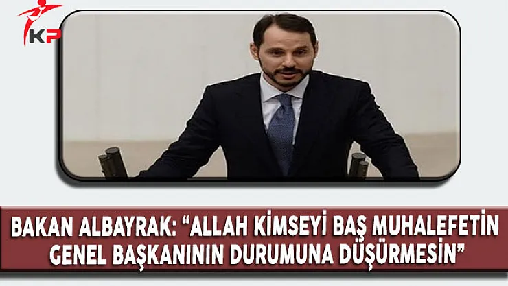 Enerji ve Tabii Kaynaklar Bakanı Albayrak:&quotAllah Kimseyi Kemal Kılıçdaroğlu'nun Durumuna Düşürmesin"