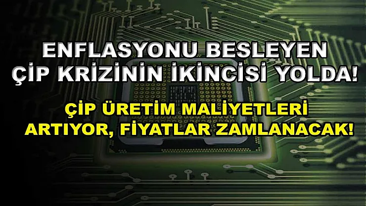 Enflasyonu besleyen çip krizinin ikincisi yolda! Çip üretim maliyetleri artıyor, fiyatlar zamlanacak!