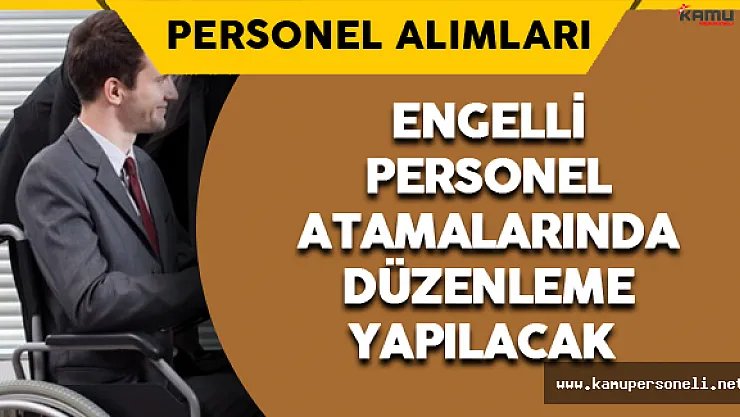 Engelli Personel Atamalarında Düzenleme Yapılacak