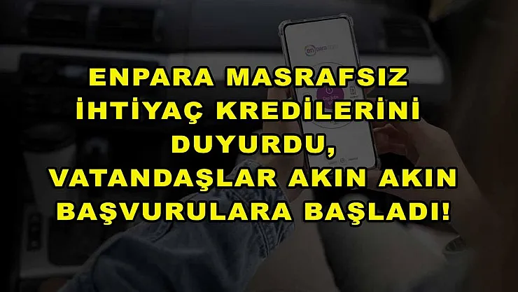 Enpara masrafsız ihtiyaç kredilerini duyurdu, vatandaşlar akın akın başvurulara başladı!