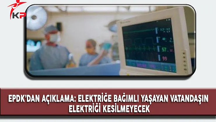 EPDK'dan Açıklama: Yaşam Destek Cihazına Bağlı Olanların Elektrikleri Kesilmeyecek