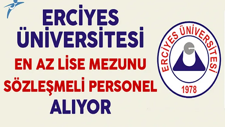 Erciyes Üniversitesi En Az Lise Mezunu Sözleşmeli Personel Alıyor