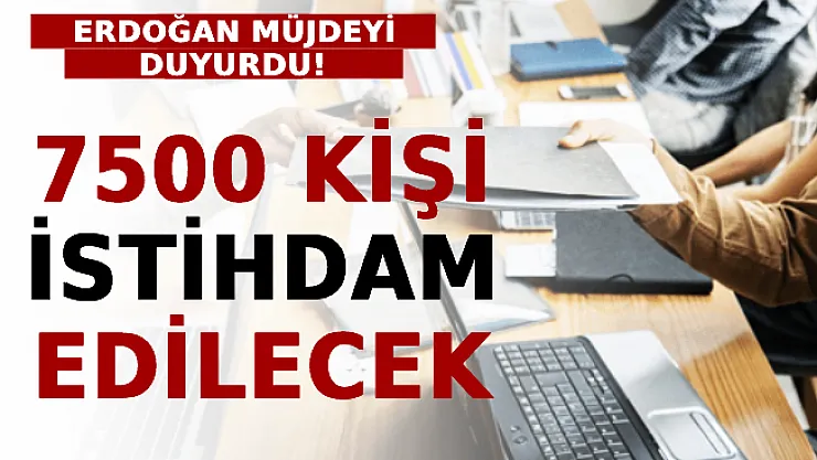 Erdoğan Müjdeyi Duyurdu: 7500 Kişi İstihdam Edilecek!