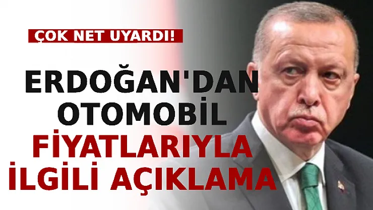 Erdoğan'dan Otomobil Fiyatlarıyla İlgili Açıklama: Çok Net Uyardı!