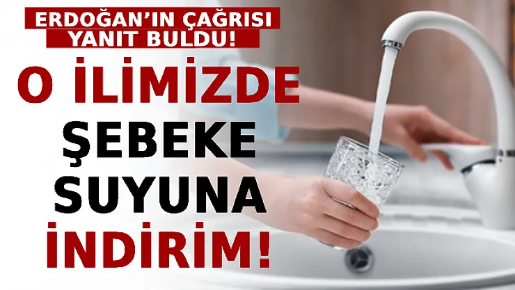 Erdoğan'ın Çağrısı Yanıt Buldu! O İlimizde Şebeke Suyuna İndirim Yapıldı