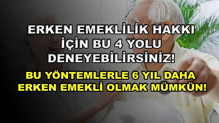 Erken emeklilik hakkı için bu 4 yolu deneyebilirsiniz! Bu yöntemlerle 6 yıl daha erken emekli olmak mümkün!
