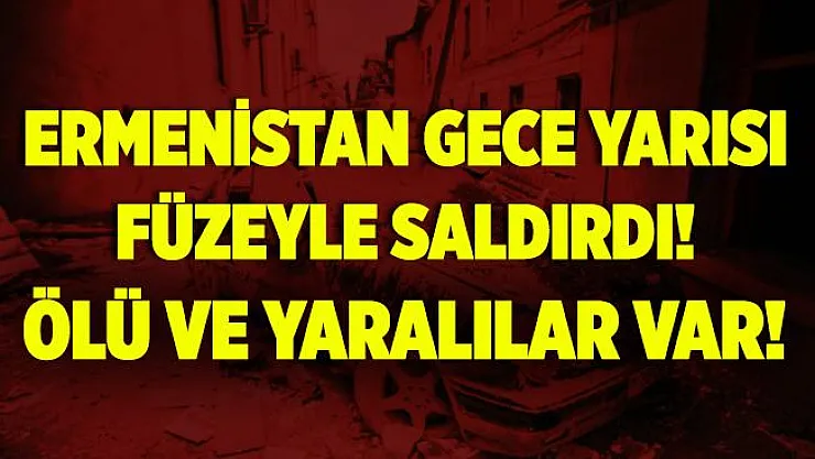 Ermenistan'dan Gence'ye gece yarısı füzeyle hain saldırı! Ölü ve yaralılar var! İlk görüntüler..