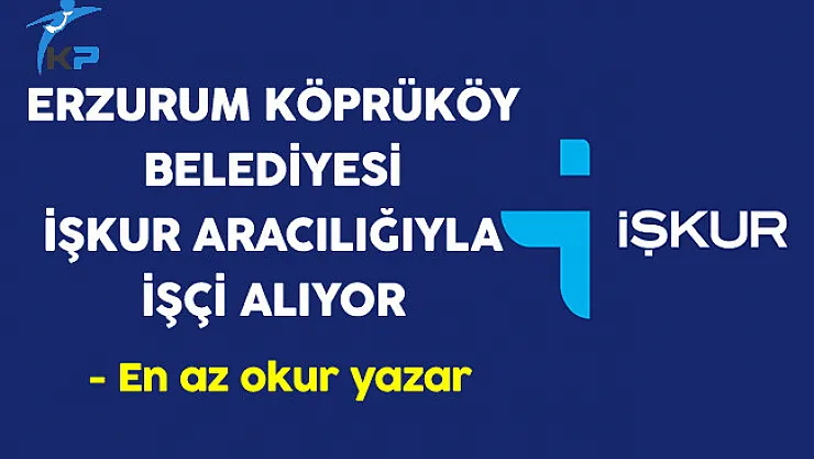 Erzurum Köprüköy Belediyesi İşkur Aracılığıyla İşçi Alıyor