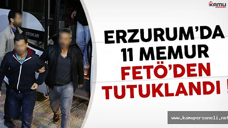 Erzurum'da 11 memur FETÖ'den tutuklandı