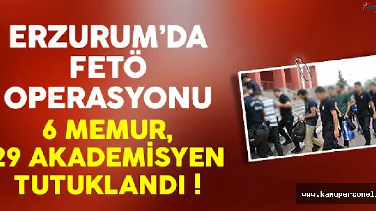 Erzurum'da 35 Memur Daha FETÖ'den Tutuklandı !