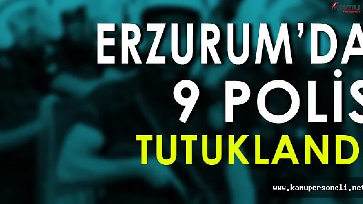 Erzurum'da 9 Polis Tutuklandı