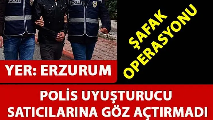 Erzurum'da Şafak Operasyonu ile bir çok uyuşturucu satıcısı gözaltına alındı